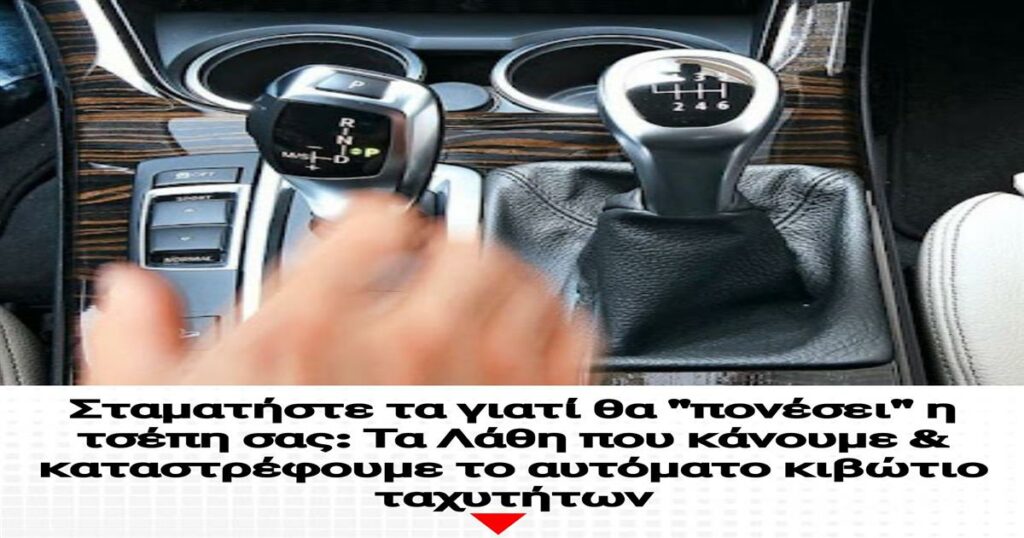 Σταματήστε τα γιατί θα “πονέσει” η τσέπη σας: Τα Λάθη που κάνουμε & καταστρέφουμε το αυτόματο κιβώτιο ταχυτήτων