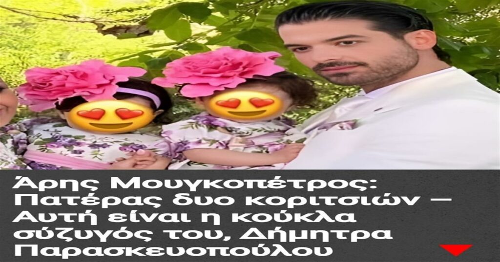 Άρης Μουγκοπέτρος: Πατέρας δυο κοριτσιών – Αυτή είναι η κούκλα σύζυγός του, Δήμητρα Παρασκευοπούλου