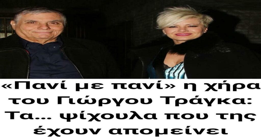 «Πανί με πανί» η χήρα του Γιώργου Τράγκα: Τα… ψίχουλα που της έμειναν στην κατοχή της μετά τη δήμευση της περιουσίας