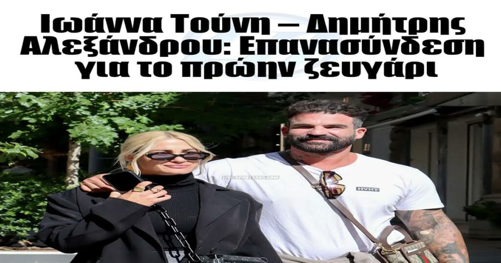Ιωάννα Τούνη – Δημήτρης Αλεξάνδρου: Επανασύνδεση για το πρώην ζευγάρι