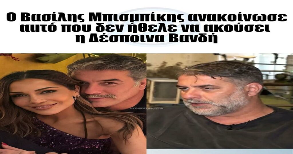Ο Βασίλης Μπισμπίκης ανακοίνωσε αuτó που δεν ήθελε να ακούσει η Δέσποινα Βανδή